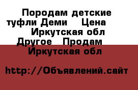 Породам детские туфли Деми. › Цена ­ 350 - Иркутская обл. Другое » Продам   . Иркутская обл.